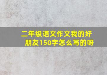 二年级语文作文我的好朋友150字怎么写的呀