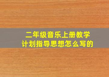 二年级音乐上册教学计划指导思想怎么写的