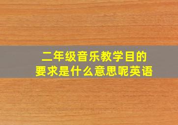 二年级音乐教学目的要求是什么意思呢英语