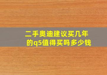 二手奥迪建议买几年的q5值得买吗多少钱