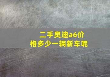 二手奥迪a6价格多少一辆新车呢