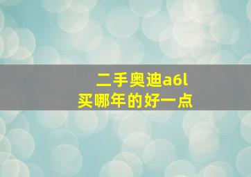 二手奥迪a6l买哪年的好一点