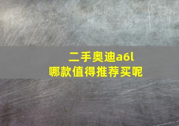 二手奥迪a6l哪款值得推荐买呢