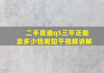 二手奥迪q5三年还能卖多少钱呢知乎视频讲解