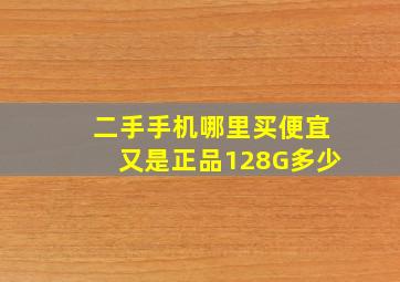 二手手机哪里买便宜又是正品128G多少