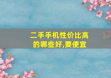 二手手机性价比高的哪些好,要便宜