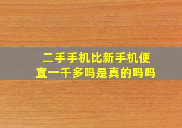 二手手机比新手机便宜一千多吗是真的吗吗