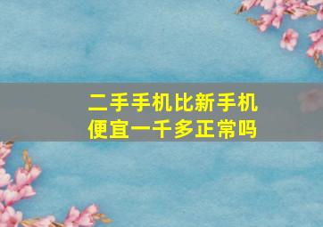 二手手机比新手机便宜一千多正常吗