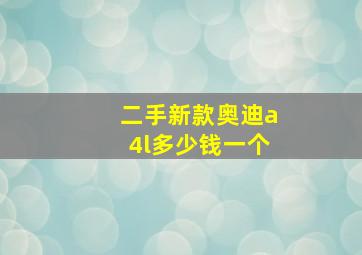 二手新款奥迪a4l多少钱一个