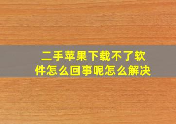 二手苹果下载不了软件怎么回事呢怎么解决