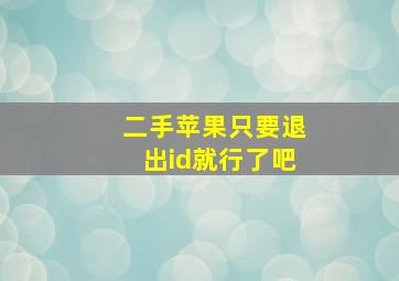 二手苹果只要退出id就行了吧