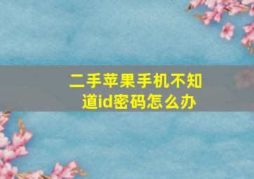 二手苹果手机不知道id密码怎么办