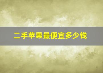 二手苹果最便宜多少钱