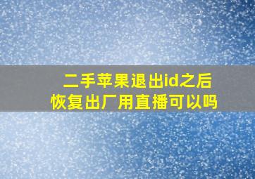 二手苹果退出id之后恢复出厂用直播可以吗