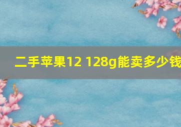 二手苹果12 128g能卖多少钱