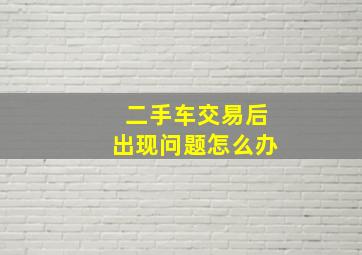 二手车交易后出现问题怎么办