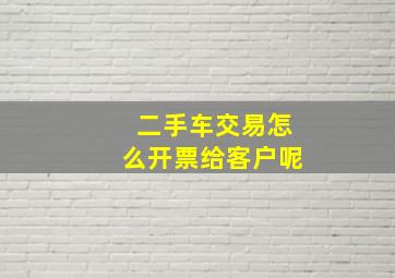 二手车交易怎么开票给客户呢