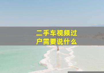 二手车视频过户需要说什么