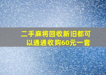 二手麻将回收新旧都可以通通收购60元一套