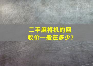 二手麻将机的回收价一般在多少?