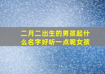 二月二出生的男孩起什么名字好听一点呢女孩