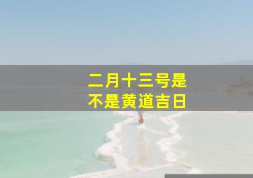 二月十三号是不是黄道吉日