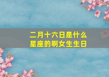 二月十六日是什么星座的啊女生生日