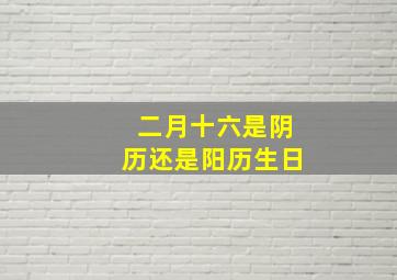 二月十六是阴历还是阳历生日