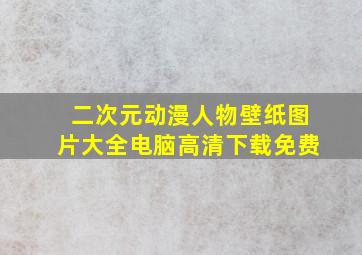 二次元动漫人物壁纸图片大全电脑高清下载免费