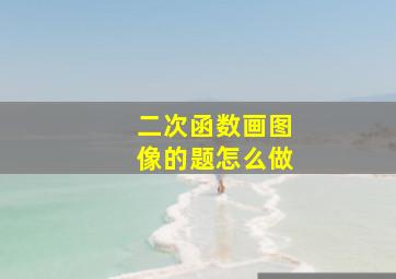 二次函数画图像的题怎么做