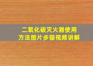 二氧化碳灭火器使用方法图片步骤视频讲解