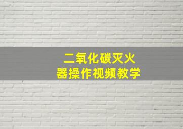 二氧化碳灭火器操作视频教学