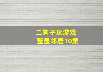 二狗子玩游戏整蛊邻居10集