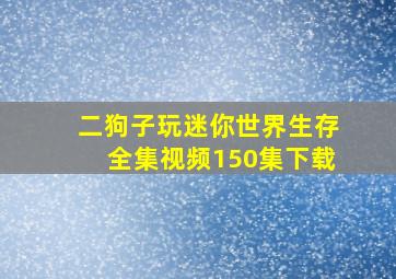 二狗子玩迷你世界生存全集视频150集下载