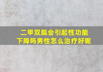 二甲双胍会引起性功能下降吗男性怎么治疗好呢