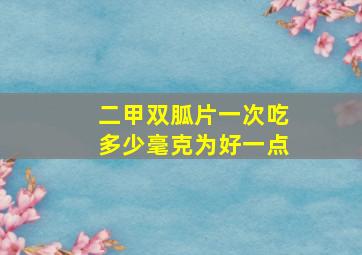 二甲双胍片一次吃多少毫克为好一点