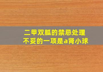 二甲双胍的禁忌处理不妥的一项是a肾小球