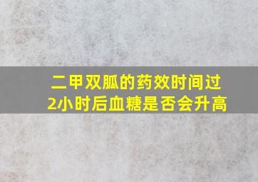 二甲双胍的药效时间过2小时后血糖是否会升高