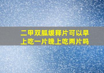 二甲双胍缓释片可以早上吃一片晚上吃两片吗