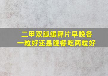 二甲双胍缓释片早晚各一粒好还是晚餐吃两粒好