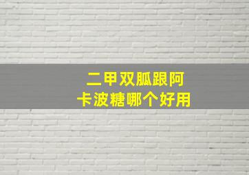 二甲双胍跟阿卡波糖哪个好用