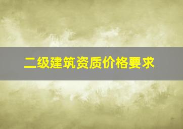 二级建筑资质价格要求