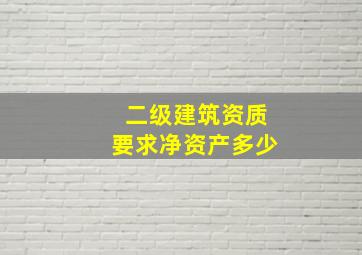 二级建筑资质要求净资产多少