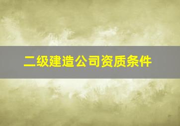 二级建造公司资质条件