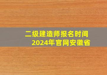 二级建造师报名时间2024年官网安徽省