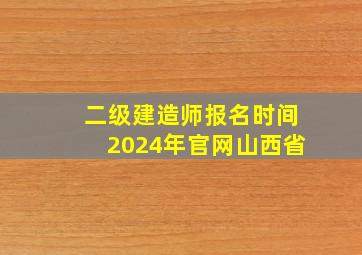 二级建造师报名时间2024年官网山西省