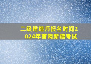 二级建造师报名时间2024年官网新疆考试