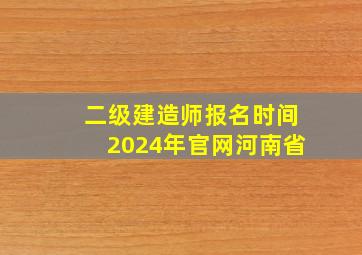 二级建造师报名时间2024年官网河南省