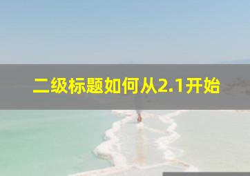 二级标题如何从2.1开始