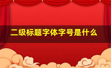 二级标题字体字号是什么